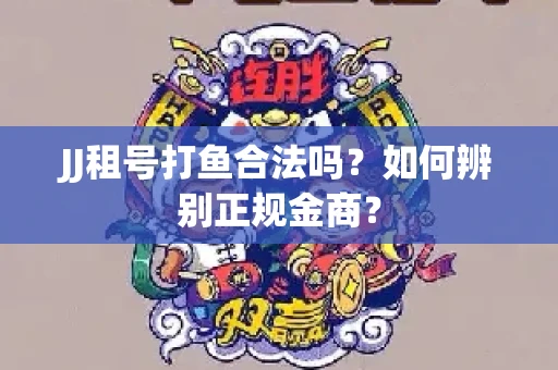 JJ租号打鱼合法吗？如何辨别正规金商？